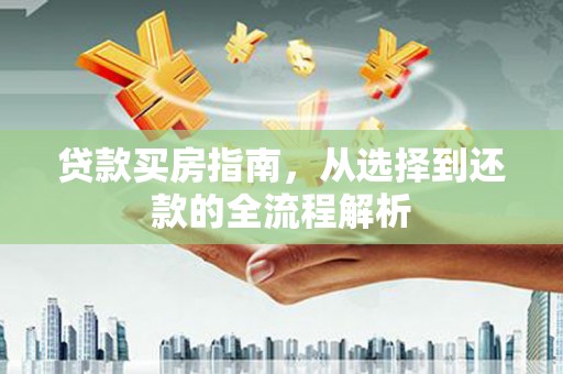 辽源贷款买房指南，从选择到还款的全流程解析