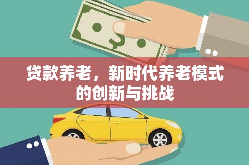 辽源贷款养老，新时代养老模式的创新与挑战
