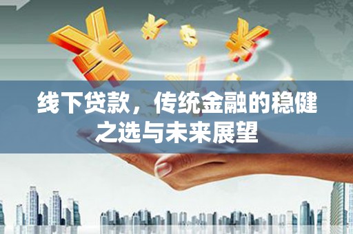 辽源线下贷款，传统金融的稳健之选与未来展望