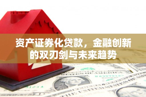 辽源资产证券化贷款，金融创新的双刃剑与未来趋势