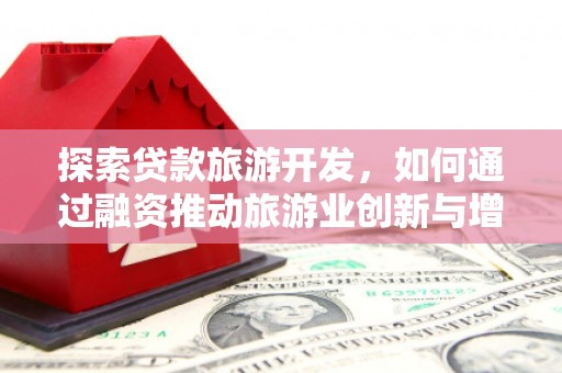 辽源探索贷款旅游开发，如何通过融资推动旅游业创新与增长