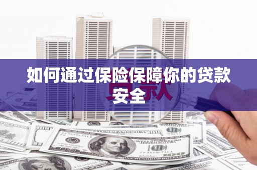 辽源如何通过保险保障你的贷款安全