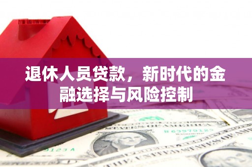 辽源退休人员贷款，新时代的金融选择与风险控制