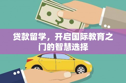 辽源贷款留学，开启国际教育之门的智慧选择