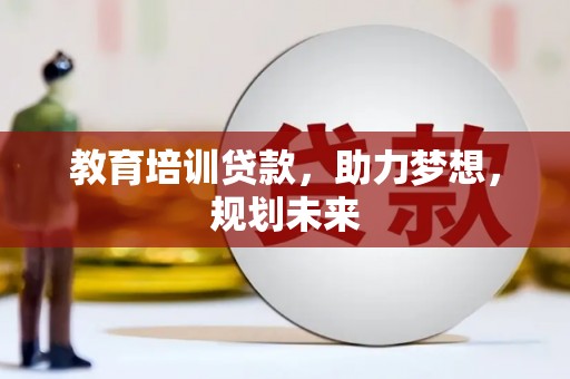 辽源教育培训贷款，助力梦想，规划未来