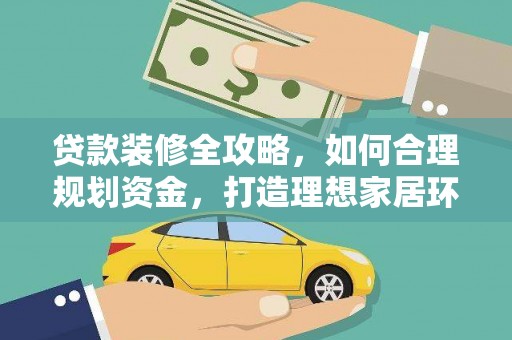 辽源贷款装修全攻略，如何合理规划资金，打造理想家居环境