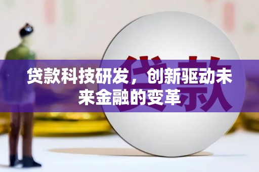 辽源贷款科技研发，创新驱动未来金融的变革