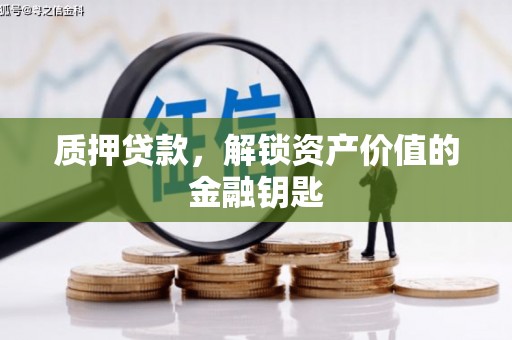 辽源质押贷款，解锁资产价值的金融钥匙