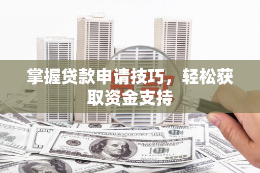辽源掌握贷款申请技巧，轻松获取资金支持
