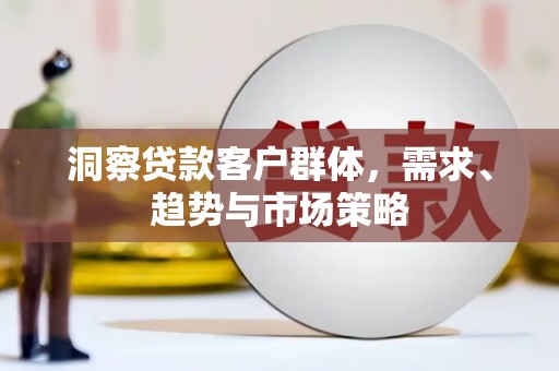 辽源洞察贷款客户群体，需求、趋势与市场策略