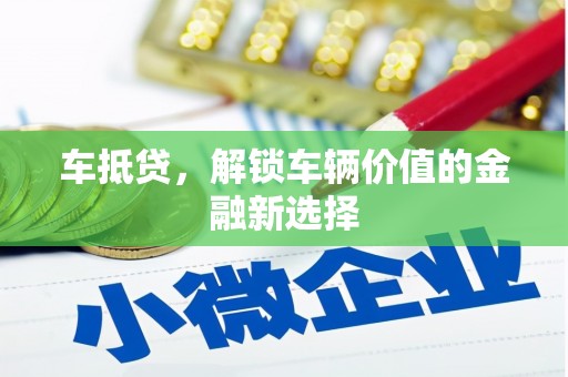 辽源车抵贷，解锁车辆价值的金融新选择