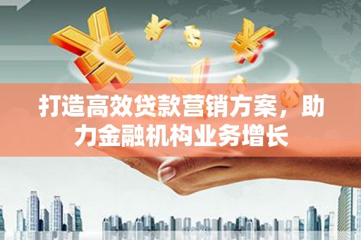 辽源打造高效贷款营销方案，助力金融机构业务增长