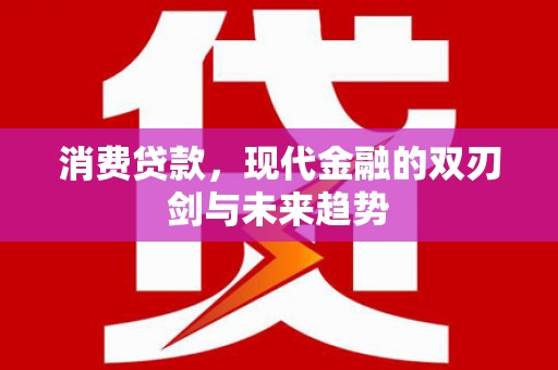 辽源消费贷款，现代金融的双刃剑与未来趋势