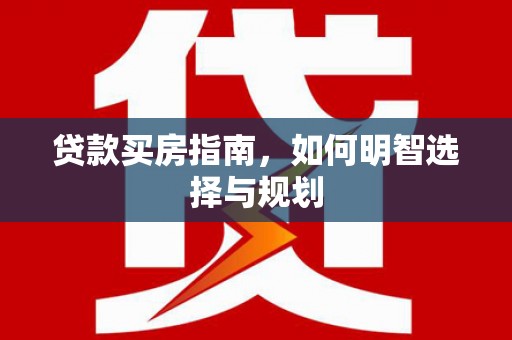 辽源贷款买房指南，如何明智选择与规划