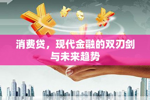 辽源消费贷，现代金融的双刃剑与未来趋势