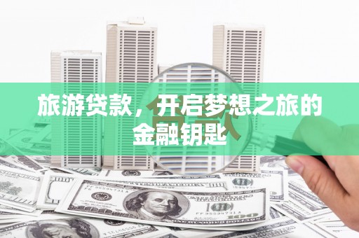 辽源旅游贷款，开启梦想之旅的金融钥匙