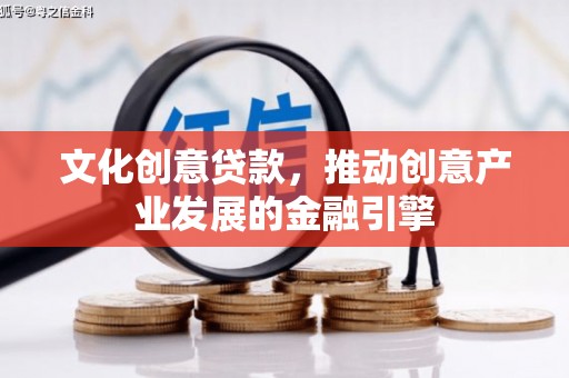 辽源文化创意贷款，推动创意产业发展的金融引擎