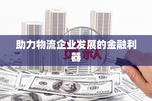 辽源助力物流企业发展的金融利器