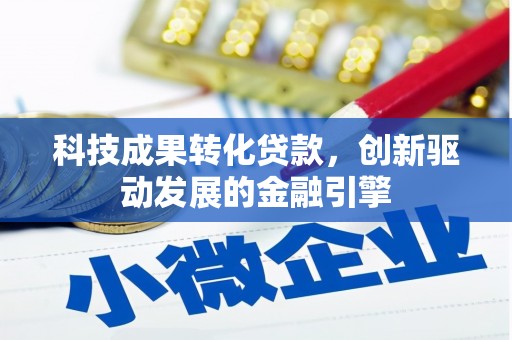 辽源科技成果转化贷款，创新驱动发展的金融引擎