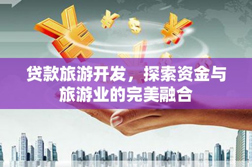 辽源贷款旅游开发，探索资金与旅游业的完美融合