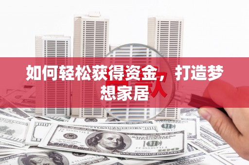 辽源如何轻松获得资金，打造梦想家居