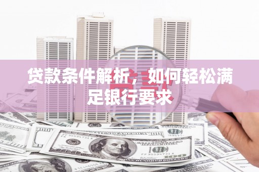 辽源贷款条件解析，如何轻松满足银行要求