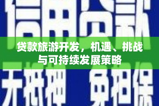 辽源贷款旅游开发，机遇、挑战与可持续发展策略