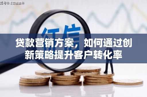 辽源贷款营销方案，如何通过创新策略提升客户转化率