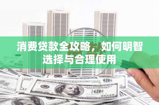 辽源消费贷款全攻略，如何明智选择与合理使用