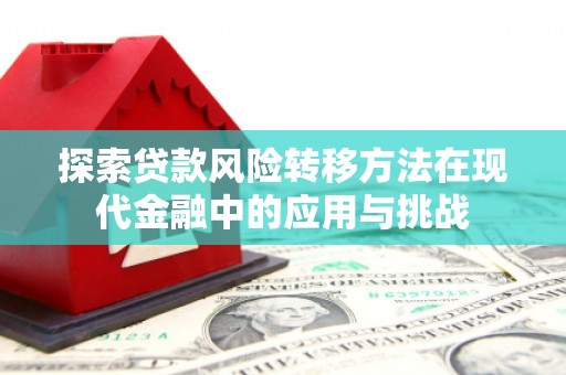 辽源探索贷款风险转移方法在现代金融中的应用与挑战