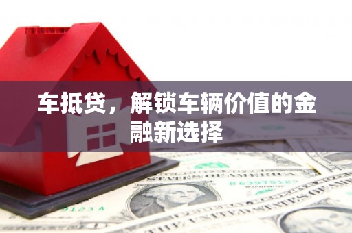 辽源车抵贷，解锁车辆价值的金融新选择
