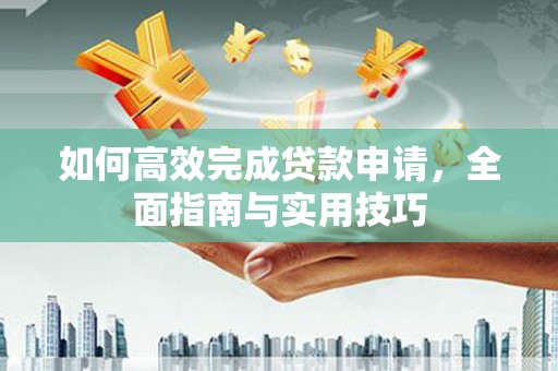 辽源如何高效完成贷款申请，全面指南与实用技巧