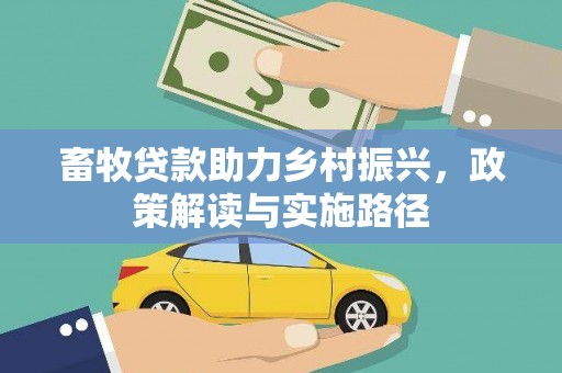 辽源畜牧贷款助力乡村振兴，政策解读与实施路径