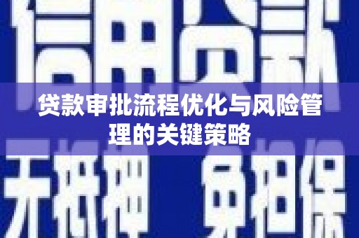 辽源贷款审批流程优化与风险管理的关键策略