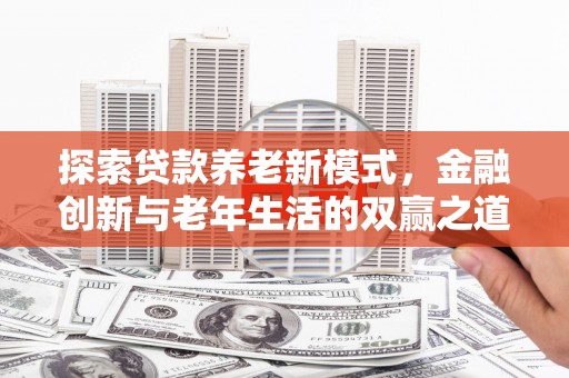 辽源探索贷款养老新模式，金融创新与老年生活的双赢之道