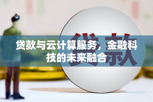 辽源贷款与云计算服务，金融科技的未来融合