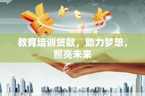 辽源教育培训贷款，助力梦想，照亮未来