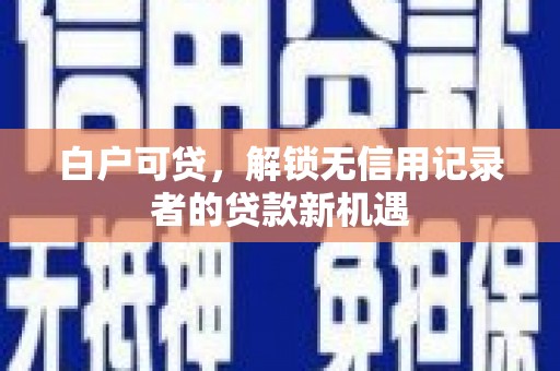 辽源白户可贷，解锁无信用记录者的贷款新机遇
