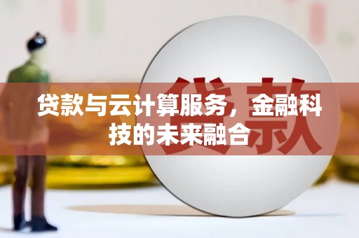 辽源贷款与云计算服务，金融科技的未来融合