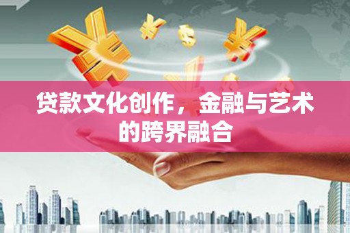 辽源贷款文化创作，金融与艺术的跨界融合