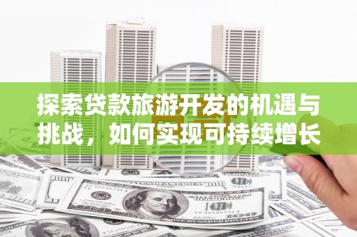 辽源探索贷款旅游开发的机遇与挑战，如何实现可持续增长