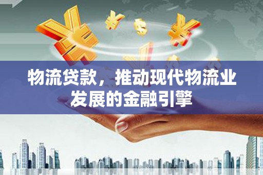 辽源物流贷款，推动现代物流业发展的金融引擎