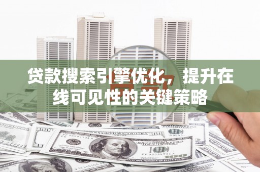 辽源贷款搜索引擎优化，提升在线可见性的关键策略