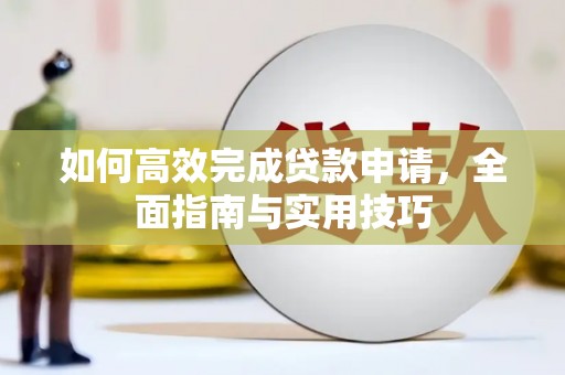 辽源如何高效完成贷款申请，全面指南与实用技巧