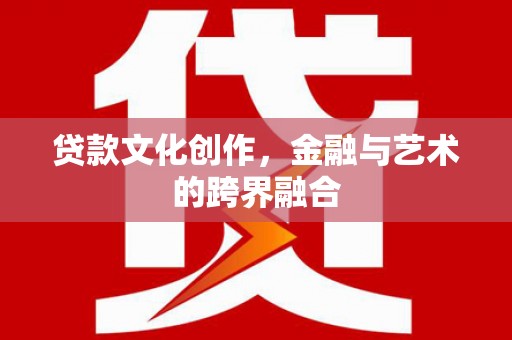 辽源贷款文化创作，金融与艺术的跨界融合
