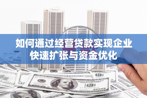 辽源如何通过经营贷款实现企业快速扩张与资金优化