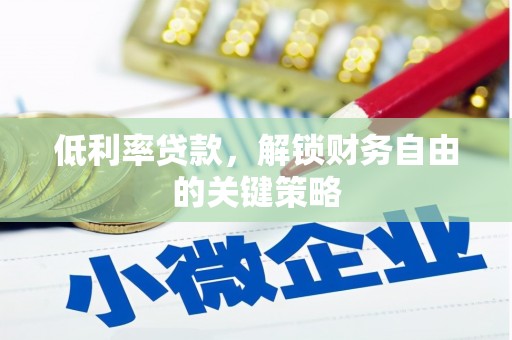 辽源低利率贷款，解锁财务自由的关键策略