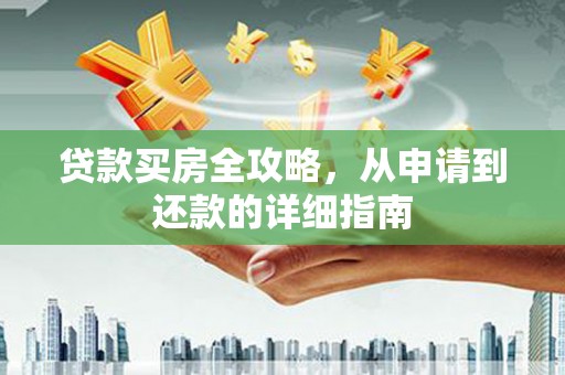 辽源贷款买房全攻略，从申请到还款的详细指南