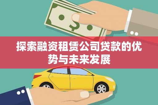 辽源探索融资租赁公司贷款的优势与未来发展