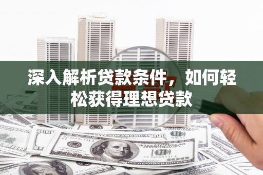 辽源深入解析贷款条件，如何轻松获得理想贷款